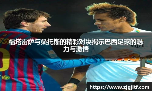 福塔雷萨与桑托斯的精彩对决揭示巴西足球的魅力与激情