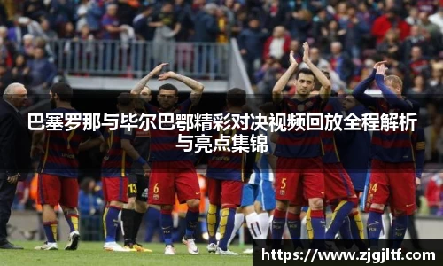巴塞罗那与毕尔巴鄂精彩对决视频回放全程解析与亮点集锦